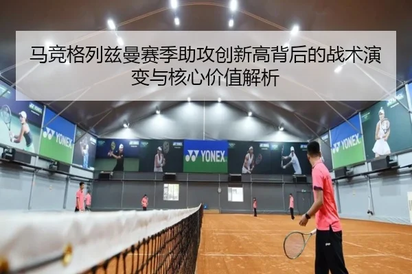 马竞格列兹曼赛季助攻创新高背后的战术演变与核心价值解析