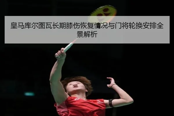 皇马库尔图瓦长期膝伤恢复情况与门将轮换安排全景解析