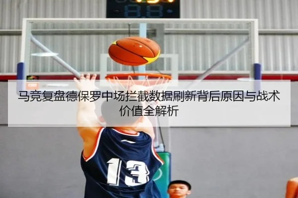 马竞复盘德保罗中场拦截数据刷新背后原因与战术价值全解析