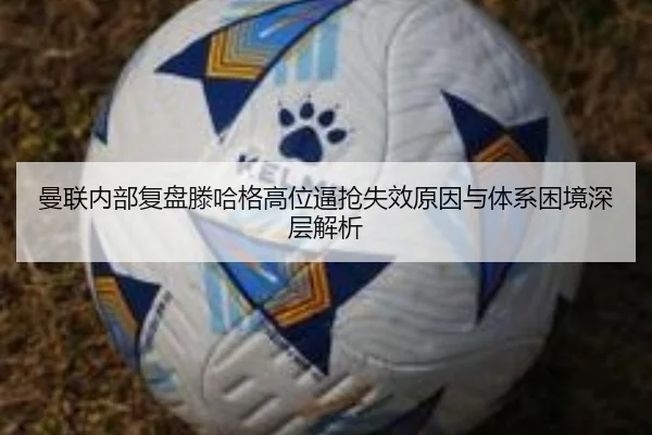 曼联内部复盘滕哈格高位逼抢失效原因与体系困境深层解析